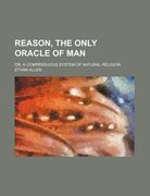 reason, the only oracle of man; or, a compenduous system of natural religion (en Inglés)