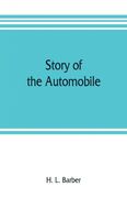 Story of the Automobile its History and Development From 1760 to 1917 With an Analysis of the Standing and Prospects of the Automobile Industry 