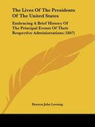 the lives of the presidents of the united states: embracing a brief history of the principal events of their respective administrations (1847) (en Inglés)