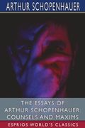 The Essays of Arthur Schopenhauer: Counsels and Maxims (Esprios Classics): Translated by T. BaiIey Saunders