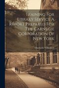 Training for Library Service a Report Prepared for the Carnegie Corporation of new York (en Inglés)