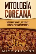 Mitología coreana: Mitos fascinantes, leyendas y cuentos populares de Corea (in Spanish)