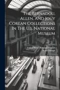 The Bernadou, Allen, and Jouy Corean Collections in the U. S. National Museum (en Inglés)