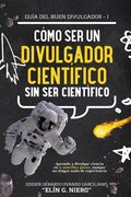 Cómo Ser Divulgador Científico Sin Ser Científico: Aprende a divulgar ciencia en 5 sencillos pasos, aunque no tengas nada de experiencia (in Spanish)