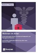 Wohnen im Alter. Entscheidungskriterien, Kundenzufriedenheit und Managementrelevanz: Ambulante, Stationäre Betreuung Oder Neue Wohnformen? (en Alemán)
