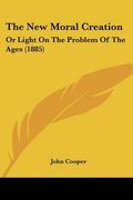 the new moral creation: or light on the problem of the ages (1885) (en Inglés)