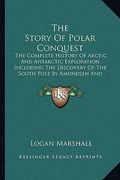 the story of polar conquest: the complete history of arctic and antarctic exploration including the discovery of the south pole by amundsen and sco (en Inglés)