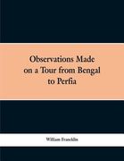 Observations Made on a Tour from Bengal to Persia, in the Years 1786-7: With a Short Account of the Remains of the Celebrated Palace of Persepolis; an (en Inglés)