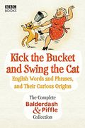 Kick the Bucket and Swing the Cat: The Complete Balderdash & Piffle Collection of English Words, and Their Curious Origins
