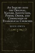 An Inquiry into the Original, Nature, Institution, Power, Order, and Communion of Evangelical Churches (en Inglés)