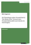 Die Darstellung wahrer Freundschaft in "Der Kleine Prinz". Versuch eines Freundschaftsmodells nach Antoine de Saint-Exupéry (en Alemán)