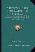 a review of the true nature of schisme: with a vindication of the congregational churches in england (1657) (en Inglés)