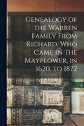 Genealogy of the Warren Family From Richard, Who Came in the Mayflower, in 1620, to 1872 (en Inglés)