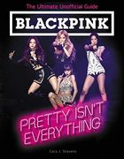Blackpink: Pretty Isn't Everything (The Ultimate Unofficial Guide) 