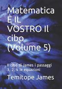 Matematica È IL VOSTRO Il cibo (Volume 5): Il cibo di James i passaggi 3, 2, 4 le equazioni (en Italiano)