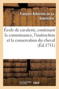 École de Cavalerie, Contenant La Connoissance, l'Instruction Et La Conservation Du Cheval: Avec Figures En Taille-Douce (in French)