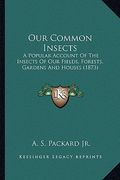 our common insects: a popular account of the insects of our fields, forests, gara popular account of the insects of our fields, forests, g (en Inglés)