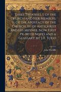 Three Treatises. I. Of the Church and her Members. Ii. Of the Apostacy of the Church. Iii. Of Antichrist and his Meynee. Now First pr. With Notes and a Glossary, by J. H. Todd (en Inglés)