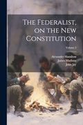 The Federalist, on the new Constitution; Volume 2 (en Inglés)