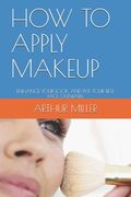 How to Apply Makeup: Enhance Your Look and Put Your Best Face Outward. (en Inglés)