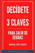 Decídete, 3 Claves para salir de Deudas: Emprende nuevos proyectos y vive en paz con tus finanzas (in Spanish)