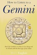 How to Listen to a Gemini: Real Life Guidance on How to Get Along and Be Friends with the 3rd Sign of the Zodiac (en Inglés)