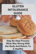 Gluten Intolerance Guide: Step By Step Process What Was Wrong With Her Body And Return To A Healthy: Gluten Free Diet Plan For Weight Loss (en Inglés)