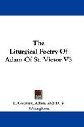 the liturgical poetry of adam of st. victor v3 (en Inglés)