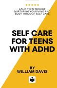 Self Care For Teens With ADHD: ADHD Teen Toolkit Nurturing Your Mind and Body through Self Care (en Inglés)