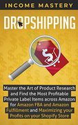 Dropshipping: Master the art of Product Research and Find the Most Profitable Private Label Items Across Amazon for Amazon fba and Amazon Fulfillment and Maximizing Your Profits on Your Shopify Store 