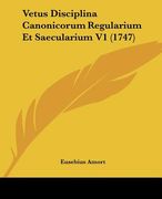 Vetus Disciplina Canonicorum Regularium Et Saecularium V1 (1747) (en Latin)