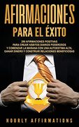 Afirmaciones Para el Exito: 250 Afirmaciones Positivas Para Crear Habitos Diarios Poderosos y Comenzar la Manana con una Autoestima Alta, Ganar Dinero y Construir Relaciones Beneficiosas