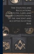 The Statutes and Regulations, Institutes, Laws and Grand Constitutions of the Ancient and Accepted Scottish Rite (en Inglés)