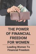 The Power Of Financial Freedom For Women: Leading Women To Financial Freedom: Women'S Guide To Money (en Inglés)