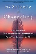 The Science of Channeling: Why you Should Trust Your Intuition and Embrace the Force That Connects us all (en Inglés)