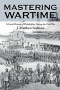 Mastering Wartime: A Social History of Philadelphia During the Civil war (Pennsylvania Paperbacks) 