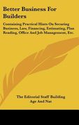 better business for builders: containing practical hints on securing business, law, financing, estimating, plan reading, office and job management, (en Inglés)
