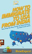 How to Immigrate to usa From India: Your Step by Step Guide to Immigrating to usa From India (en Inglés)