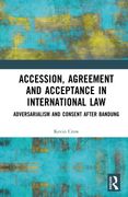 Accession, Agreement and Acceptance in International Law: Adversarialism and Consent after Bandung (en Inglés)