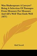 was shakespeare a lawyer? being a selection of passages from measure for measure and all's well that ends well (1871) (en Inglés)
