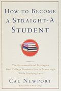 How to Become a Straight-A Student: The Unconventional Strategies Real College Students use to Score High While Studying Less 