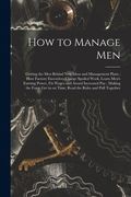 How to Manage Men: Getting the Men Behind New Ideas and Management Plans; How Factory Executives Charge Spoiled Work, Learn Men's Earning (en Inglés)