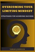 Overcoming Your Limiting Mindset: Strategies for achieving success (en Inglés)