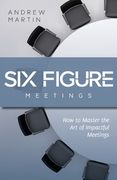 Six Figure Meetings: How To Master the Art of Impactful Meetings (en Inglés)
