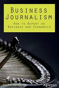 Business Journalism: How to Report on Business and Economics (en Inglés)