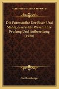 Die Formstoffee Der Eisen Und Stahlgiesserei Ihr Wesen, Ihre Prufung Und Aufbereitung (1920) (en Alemán)