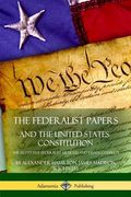 The Federalist Papers, and the United States Constitution: The Eighty-Five Federalist Articles and Essays, Complete (en Inglés)