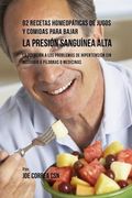 92 Recetas Homeopáticas de Jugos y Comidas Para Bajar La Presión Sanguínea Alta: La Solución a Los Problemas de Hipertensión Sin Recurrir a Píldoras o Medicinas