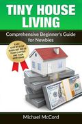 Tiny House Living: Comprehensive Beginner's Guide for Newbies (en Inglés)