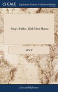 Æsop's Fables, With Their Morals: In Prose and Verse. Grammatically Translated. Illustrated With Pictures and Emblems. Together With the History of hi